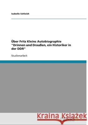 Über Fritz Kleins Autobiographie Drinnen und Draußen, ein Historiker in der DDR Schleich, Isabelle 9783640136926 Grin Verlag - książka