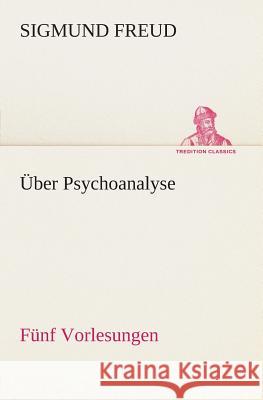 Über Psychoanalyse Fünf Vorlesungen Sigmund Freud 9783849547301 Tredition Classics - książka