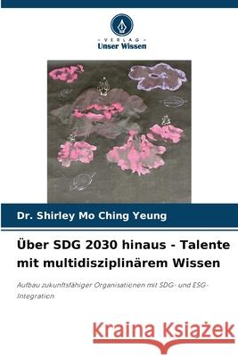 Über SDG 2030 hinaus - Talente mit multidisziplinärem Wissen YEUNG, Dr. Shirley Mo Ching 9786202355551 Verlag Unser Wissen - książka