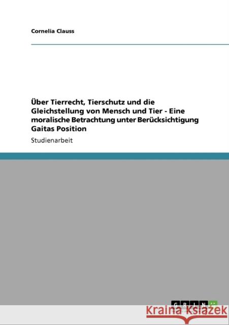 Über Tierrecht, Tierschutz und die Gleichstellung von Mensch und Tier - Eine moralische Betrachtung unter Berücksichtigung Gaitas Position Clauss, Cornelia 9783640868155 Grin Verlag - książka