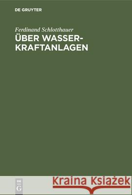 Über Wasserkraftanlagen: Praktische Anleitung Zu Ihrer Projektierung, Berechnung Und Ausführung Ferdinand Schlotthauer 9783486749885 Walter de Gruyter - książka