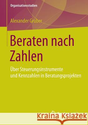 Beraten Nach Zahlen: Über Steuerungsinstrumente Und Kennzahlen in Beratungsprojekten Gruber, Alexander 9783658061586 Springer vs - książka