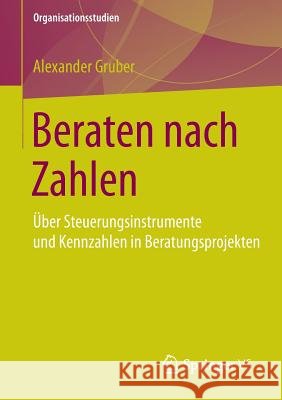 Beraten Nach Zahlen: Über Steuerungsinstrumente Und Kennzahlen in Beratungsprojekten Gruber, Alexander 9783658061586 Springer vs - książka