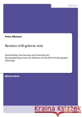 Beraten will gelernt sein: Entwicklung, Erweiterung und Vertiefung der Beratungskompetenzen im Rahmen des Bachelor-Studienganges Diätologie Hömens, Petra 9783961165216 Diplom.de - książka