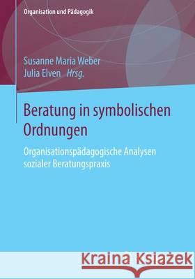 Beratung in Symbolischen Ordnungen: Organisationspädagogische Analysen Sozialer Beratungspraxis Elven, Julia 9783658130893 Springer vs - książka