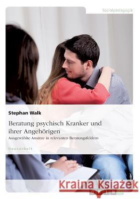 Beratung psychisch Kranker und ihrer Angehörigen. Ausgewählte Ansätze in relevanten Beratungsfeldern Stephan Walk 9783668164055 Grin Verlag - książka