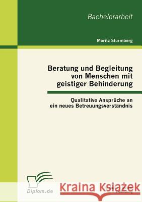 Beratung und Begleitung von Menschen mit geistiger Behinderung: Qualitative Ansprüche an ein neues Betreuungsverständnis Sturmberg, Moritz 9783863413088 Bachelor + Master Publishing - książka