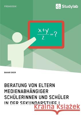 Beratung von Eltern medienabhängiger Schülerinnen und Schüler in der Sekundarstufe I Bahar Eker 9783960950226 Studylab - książka