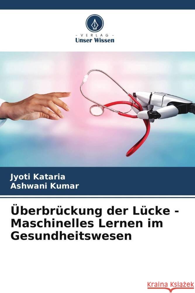 ?berbr?ckung der L?cke - Maschinelles Lernen im Gesundheitswesen Jyoti Kataria Ashwani Kumar 9786207006090 Verlag Unser Wissen - książka