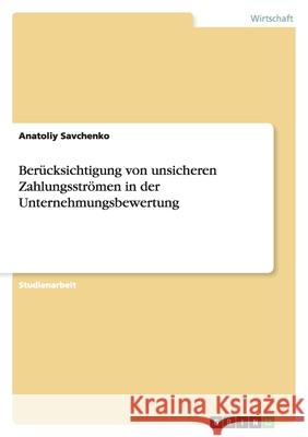 Berücksichtigung von unsicheren Zahlungsströmen in der Unternehmungsbewertung Anatoliy Savchenko 9783638720106 Grin Verlag - książka