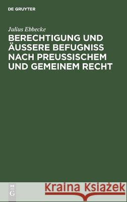 Berechtigung Und Äußere Befugniß Nach Preußischem Und Gemeinem Recht Julius Ebbecke 9783112376331 De Gruyter - książka