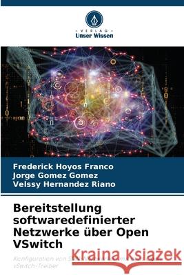 Bereitstellung softwaredefinierter Netzwerke über Open VSwitch HOYOS FRANCO, FREDERICK, Gómez Gómez, Jorge, HERNÁNDEZ RIAÑO, VELSSY 9786207835782 Verlag Unser Wissen - książka