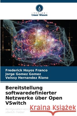 Bereitstellung softwaredefinierter Netzwerke über Open VSwitch HOYOS FRANCO, FREDERICK, Gómez Gómez, Jorge, HERNÁNDEZ RIAÑO, VELSSY 9786207835782 Verlag Unser Wissen - książka