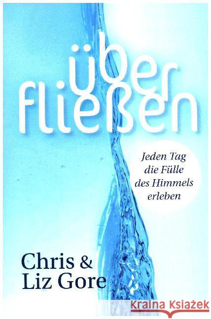 Überfließen : Jeden Tag die Fülle des Himmels erleben Gore, Chris; Gore, Liz 9783955783112 GloryWorld-Medien - książka