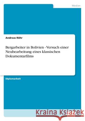 Bergarbeiter in Bolivien - Versuch einer Neubearbeitung eines klassischen Dokumentarfilms Andreas Rohr 9783838695426 Grin Verlag - książka