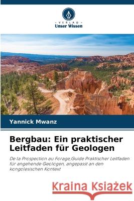 Bergbau: Ein praktischer Leitfaden für Geologen Mwanz, Yannick 9786208859824 Verlag Unser Wissen - książka