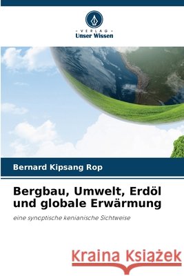 Bergbau, Umwelt, Erdöl und globale Erwärmung Rop, Bernard Kipsang 9786202328104 Verlag Unser Wissen - książka