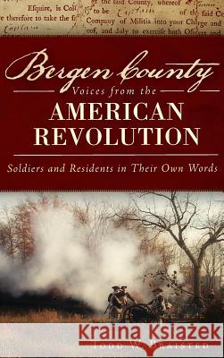 Bergen County Voices from the American Revolution: Soldiers and Residents in Their Own Words Todd W. Braisted 9781540221322 History Press Library Editions - książka