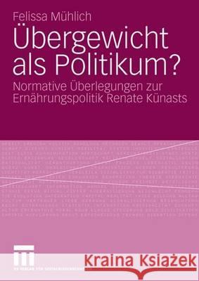 Übergewicht ALS Politikum?: Normative Überlegungen Zur Ernährungspolitik Renate Künasts Mühlich, Felissa 9783531158167 Vs Verlag Fur Sozialwissenschaften - książka