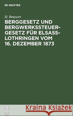 Berggesetz Und Bergwerkssteuer-Gesetz Für Elsaß-Lothringen Vom 16. Dezember 1873 H Brassert 9783112667699 De Gruyter - książka