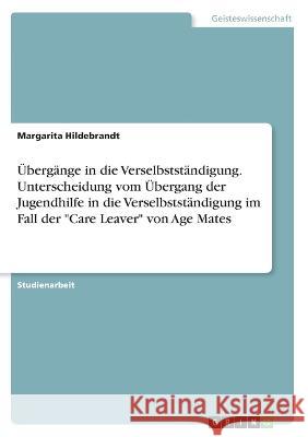Übergänge in die Verselbstständigung. Unterscheidung vom Übergang der Jugendhilfe in die Verselbstständigung im Fall der Care Leaver von Age Mates Hildebrandt, Margarita 9783346333940 Grin Verlag - książka