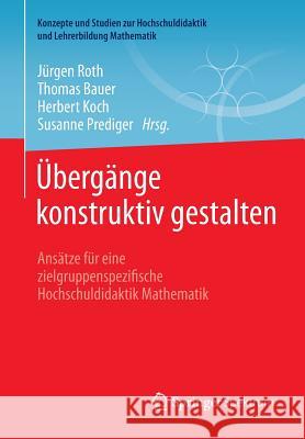 Übergänge Konstruktiv Gestalten: Ansätze Für Eine Zielgruppenspezifische Hochschuldidaktik Mathematik Roth, Jürgen 9783658067267 Springer Spektrum - książka