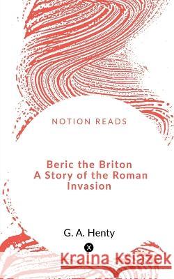 Beric the Briton A Story of the Roman Invasion G. A 9781648502781 Notion Press - książka