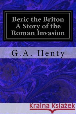 Beric the Briton A Story of the Roman Invasion Henty, G. a. 9781979517201 Createspace Independent Publishing Platform - książka