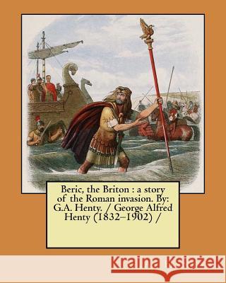 Beric, the Briton: a story of the Roman invasion. By: G.A. Henty. / George Alfred Henty (1832-1902) / Henty, G. a. 9781979511377 Createspace Independent Publishing Platform - książka