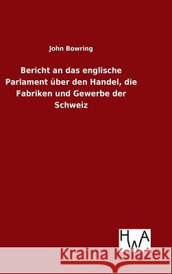 Bericht an das englische Parlament über den Handel, die Fabriken und Gewerbe der Schweiz John Bowring, Sir 9783863833435 Salzwasser-Verlag Gmbh - książka