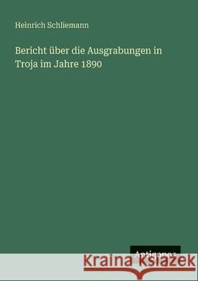 Bericht ?ber die Ausgrabungen in Troja im Jahre 1890 Heinrich Schliemann 9783563165683 Antigonos Verlag - książka