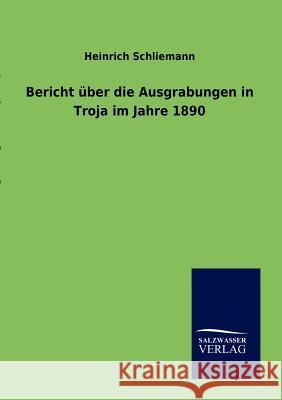 Bericht über die Ausgrabungen in Troja im Jahre 1890 Schliemann, Heinrich 9783864448812 Salzwasser-Verlag - książka