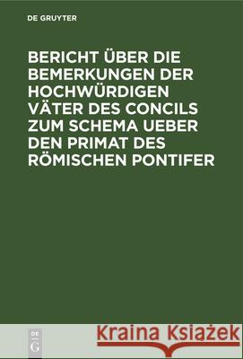 Bericht Über Die Bemerkungen Der Hochwürdigen Väter Des Concils Zum Schema Ueber Den Primat Des Römischen Pontifer No Contributor 9783486722338 Walter de Gruyter - książka