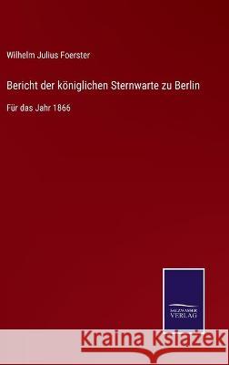 Bericht der königlichen Sternwarte zu Berlin: Für das Jahr 1866 Wilhelm Julius Foerster 9783752535396 Salzwasser-Verlag Gmbh - książka