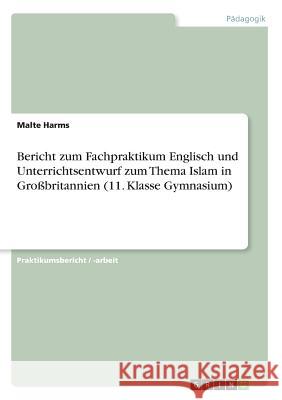 Bericht zum Fachpraktikum Englisch und Unterrichtsentwurf zum Thema Islam in Großbritannien (11. Klasse Gymnasium) Malte Harms 9783668208445 Grin Verlag - książka