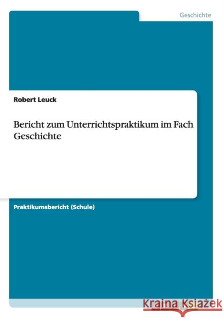 Bericht zum Unterrichtspraktikum im Fach Geschichte Robert Leuck 9783640483822 Grin Verlag - książka