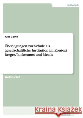 Überlegungen zur Schule als gesellschaftliche Institution im Kontext Berger/Luckmanns und Meads Zeihe, Julia 9783656490616 Grin Verlag - książka