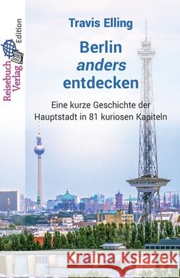 Berlin anders entdecken: Eine kurze Geschichte der Hauptstadt in 81 kuriosen Kapiteln Travis Elling 9783947334360 Reisebuch Verlag - książka