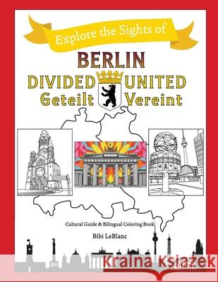 Berlin Divided - Berlin United: Berlin Geteilt - Berlin Vereint Bibi LeBlanc 9781733798563 Culture to Color, LLC - książka