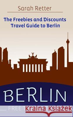 Berlin: Free Things to Do: The freebies and discounts travel guide to Berlin Retter, Sarah 9781515354710 Createspace - książka