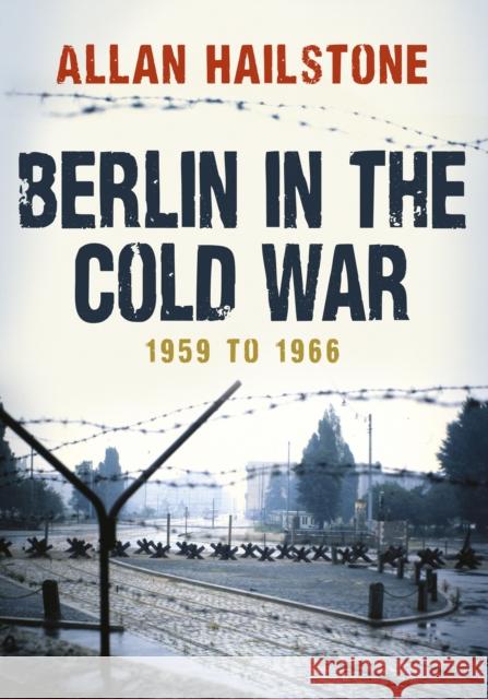 Berlin in the Cold War: 1959 to 1966 Allan Hailstone 9781445672908  - książka