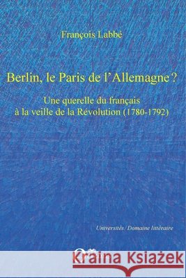 Berlin, le Paris de l'Allemagne ?: Une querelle du fran?ais ? la veille de la R?volution (1780-1792) Fran?ois Labb? 9782296087750 Editions Orizons - książka