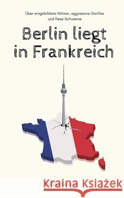 Berlin liegt in Frankreich: Über eingebildete Hühner, aggressive Gorillas und fiese Schweine. Skoeries, Philipp 9783347322288 Tredition Gmbh - książka