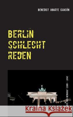 Berlin schlechtreden: Alte Texte neu gedruckt (2009 - 2014) Ugarte Chacón, Benedict 9783735723208 Books on Demand - książka