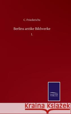 Berlins antike Bildwerke: I. C. Friederichs 9783752510959 Salzwasser-Verlag Gmbh - książka