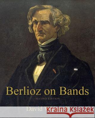 Berlioz on Bands: A Compilation of Berlioz's Writings on Bands and Wind Instruments Dr David Whitwell Craig Dabelstein 9781936512317 Whitwell Books - książka