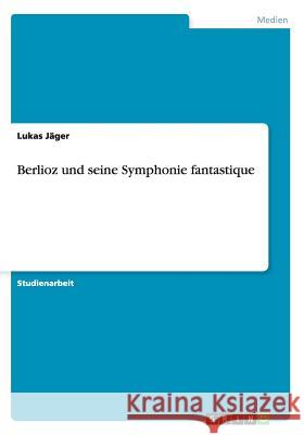 Berlioz und seine Symphonie fantastique Lukas Jager 9783656599371 Grin Verlag Gmbh - książka