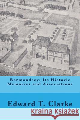 Bermondsey: Its Historic Memories and Associations MR Edward T. Clarke MR Michael Wood 9781514191194 Createspace - książka