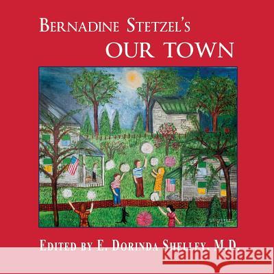 BERNADINE STETZEL'S Our Town: Recollections of Small Town Life in the 1930s-40s Shelley M. D., E. Dorinda 9781983486838 Createspace Independent Publishing Platform - książka