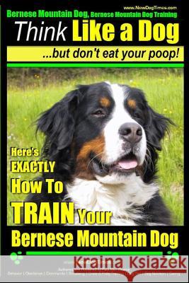 Bernese Mountain Dog, Bernese Mountain Dog Training AAA Akc - Think Like a Dog But Don't Eat Your Poop!: Bernese Mountain Dog Breed Expert Training - MR Paul Allen Pearce 9781500414542 Createspace - książka